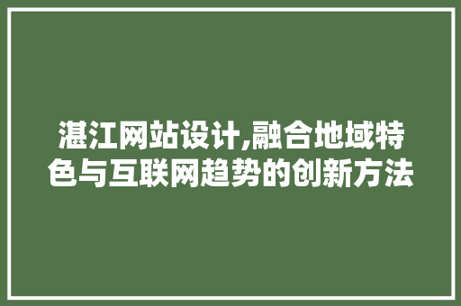 湛江网站设计,融合地域特色与互联网趋势的创新方法