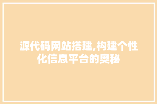 源代码网站搭建,构建个性化信息平台的奥秘