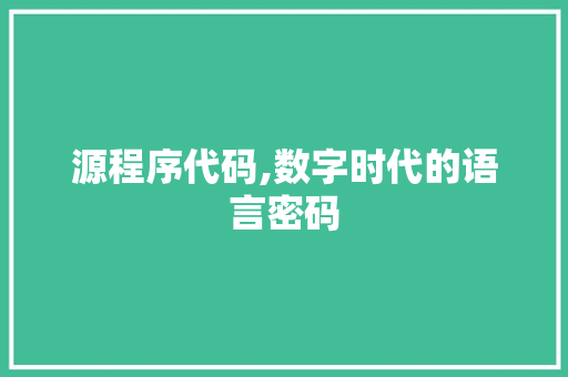 源程序代码,数字时代的语言密码