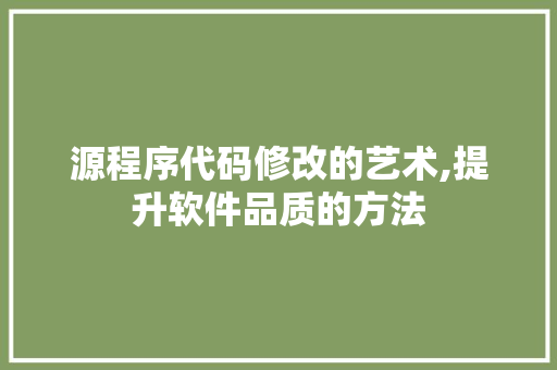 源程序代码修改的艺术,提升软件品质的方法