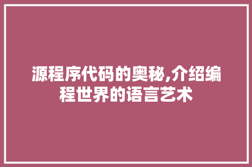 源程序代码的奥秘,介绍编程世界的语言艺术