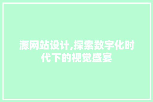 源网站设计,探索数字化时代下的视觉盛宴