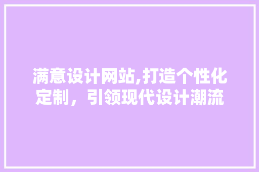 满意设计网站,打造个性化定制，引领现代设计潮流