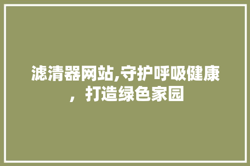 滤清器网站,守护呼吸健康，打造绿色家园