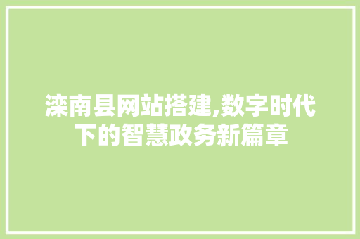滦南县网站搭建,数字时代下的智慧政务新篇章 滦南县网站搭建,数字时代下的智慧政务新篇章 必应SEO
