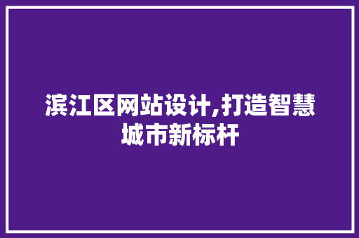 滨江区网站设计,打造智慧城市新标杆