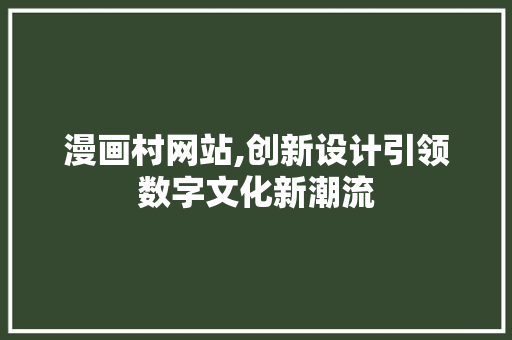 漫画村网站,创新设计引领数字文化新潮流