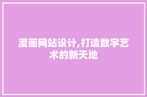 漫画网站设计,打造数字艺术的新天地
