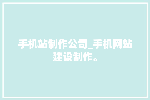 手机站制作公司_手机网站建设制作。 手机站制作公司_手机网站建设制作。 网站建设公司