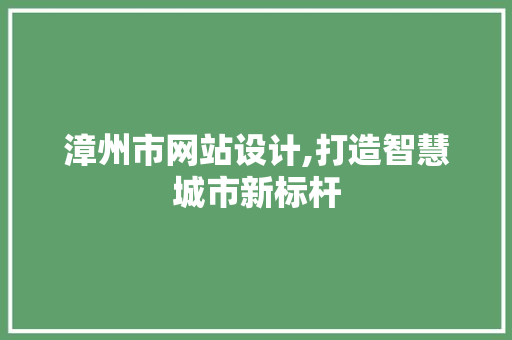 漳州市网站设计,打造智慧城市新标杆
