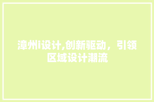 漳州i设计,创新驱动，引领区域设计潮流