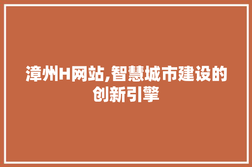 漳州H网站,智慧城市建设的创新引擎
