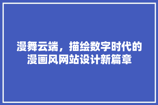 漫舞云端，描绘数字时代的漫画风网站设计新篇章