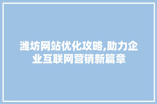 潍坊网站优化攻略,助力企业互联网营销新篇章