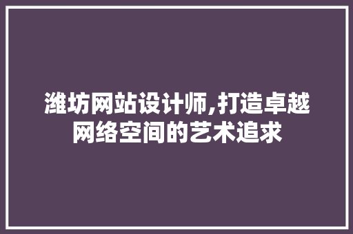 潍坊网站设计师,打造卓越网络空间的艺术追求