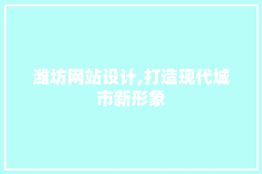 潍坊网站设计,打造现代城市新形象