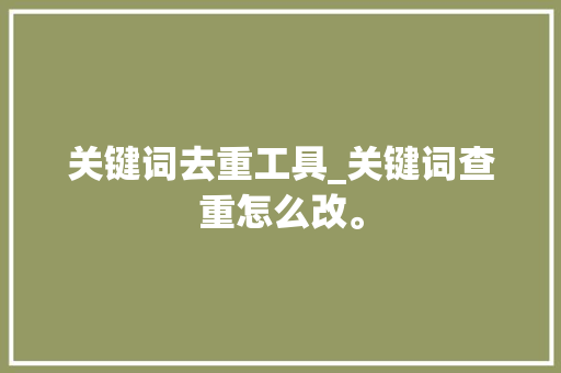 关键词去重工具_关键词查重怎么改。 关键词去重工具_关键词查重怎么改。 SEO关键词