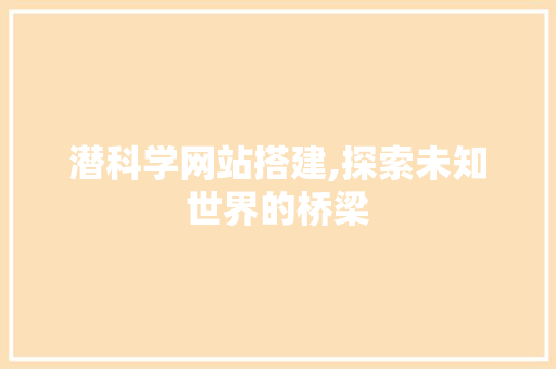 潜科学网站搭建,探索未知世界的桥梁