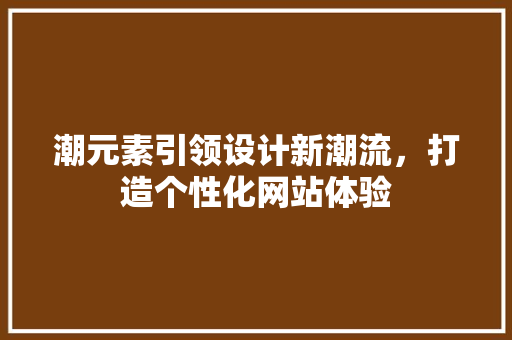 潮元素引领设计新潮流，打造个性化网站体验