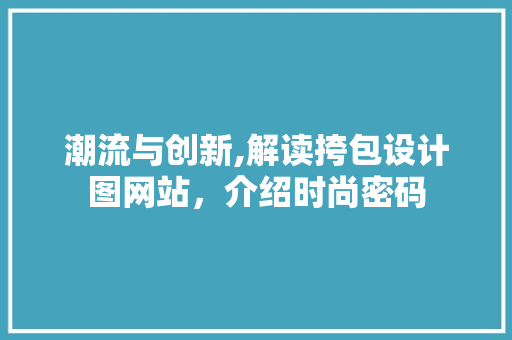 潮流与创新,解读挎包设计图网站，介绍时尚密码