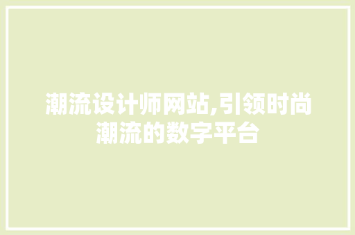 潮流设计师网站,引领时尚潮流的数字平台