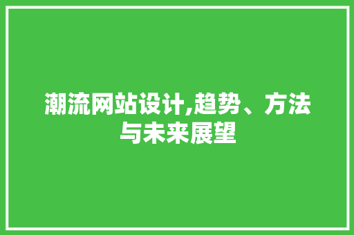 潮流网站设计,趋势、方法与未来展望