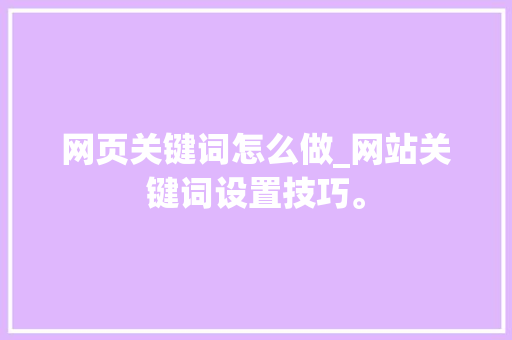 网页关键词怎么做_网站关键词设置技巧。 网页关键词怎么做_网站关键词设置技巧。 SEO关键词