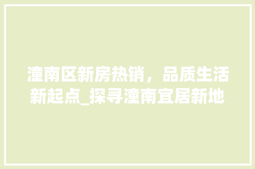 潼南区新房热销，品质生活新起点_探寻潼南宜居新地标