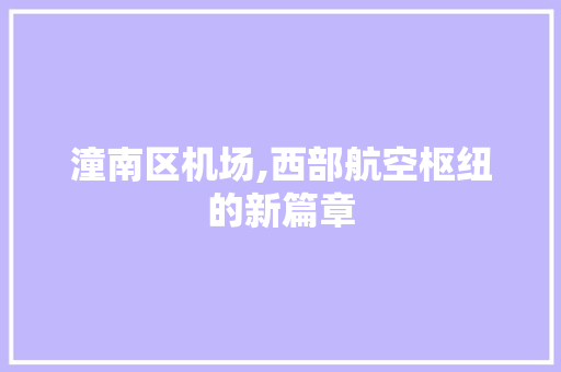 潼南区机场,西部航空枢纽的新篇章 潼南区机场,西部航空枢纽的新篇章 必应SEO