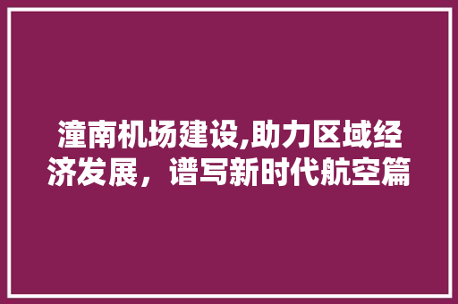 潼南机场建设,助力区域经济发展，谱写新时代航空篇章 潼南机场建设,助力区域经济发展，谱写新时代航空篇章 SEO关键词