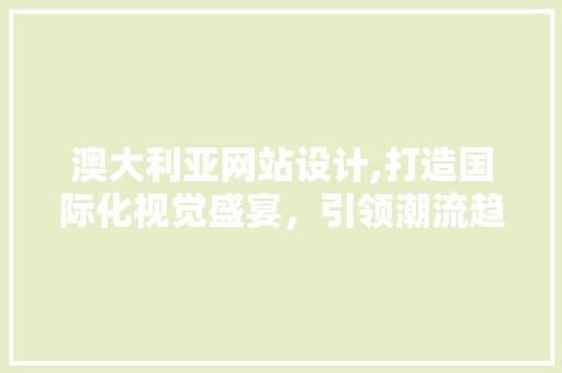 澳大利亚网站设计,打造国际化视觉盛宴，引领潮流趋势