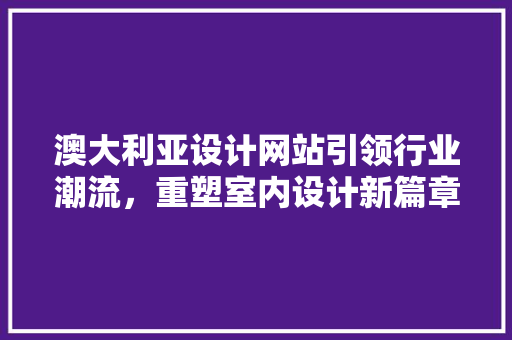 澳大利亚设计网站引领行业潮流，重塑室内设计新篇章