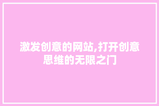 激发创意的网站,打开创意思维的无限之门 激发创意的网站,打开创意思维的无限之门 必应SEO