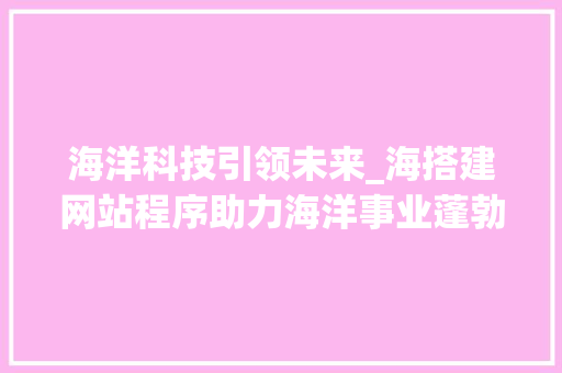 海洋科技引领未来_海搭建网站程序助力海洋事业蓬勃发展