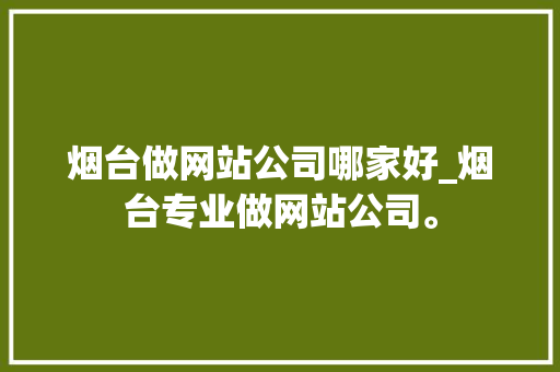 烟台做网站公司哪家好_烟台专业做网站公司。 烟台做网站公司哪家好_烟台专业做网站公司。 网站建设公司