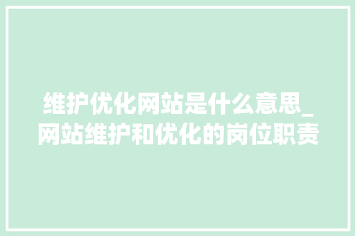 维护优化网站是什么意思_网站维护和优化的岗位职责。 维护优化网站是什么意思_网站维护和优化的岗位职责。 必应SEO