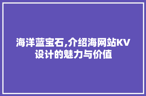 海洋蓝宝石,介绍海网站KV设计的魅力与价值