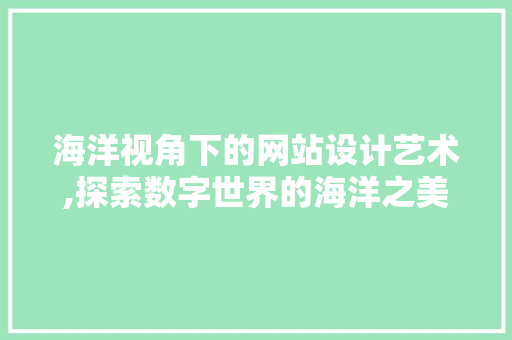 海洋视角下的网站设计艺术,探索数字世界的海洋之美