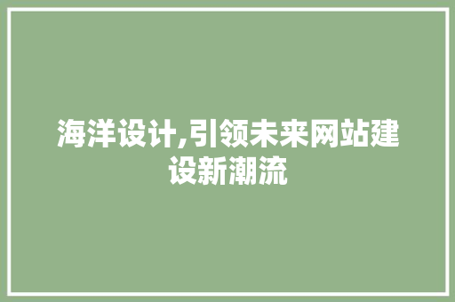 海洋设计,引领未来网站建设新潮流