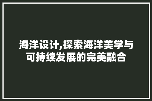 海洋设计,探索海洋美学与可持续发展的完美融合