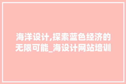 海洋设计,探索蓝色经济的无限可能_海设计网站培训解读