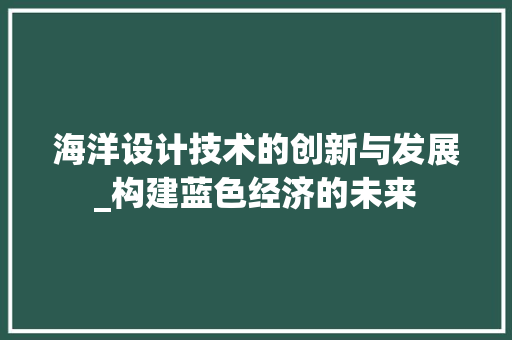 海洋设计技术的创新与发展_构建蓝色经济的未来
