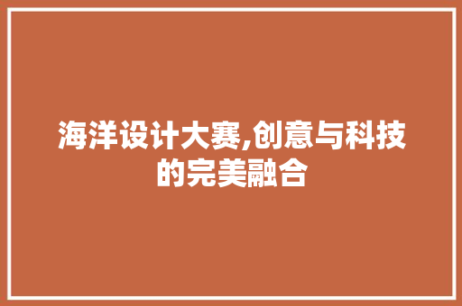 海洋设计大赛,创意与科技的完美融合