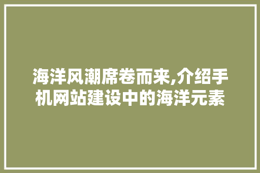 海洋风潮席卷而来,介绍手机网站建设中的海洋元素