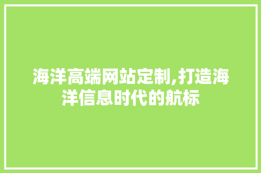 海洋高端网站定制,打造海洋信息时代的航标