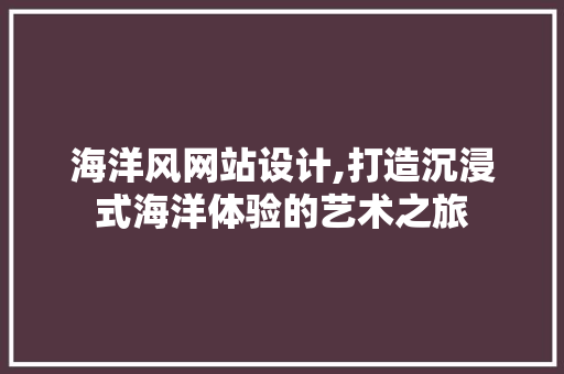 海洋风网站设计,打造沉浸式海洋体验的艺术之旅