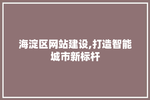 海淀区网站建设,打造智能城市新标杆