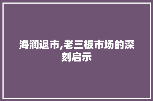 海润退市,老三板市场的深刻启示