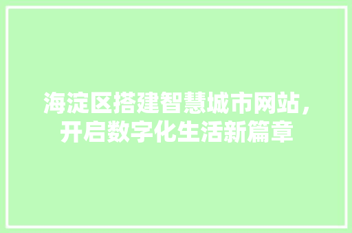 海淀区搭建智慧城市网站，开启数字化生活新篇章