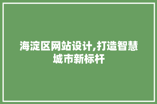 海淀区网站设计,打造智慧城市新标杆